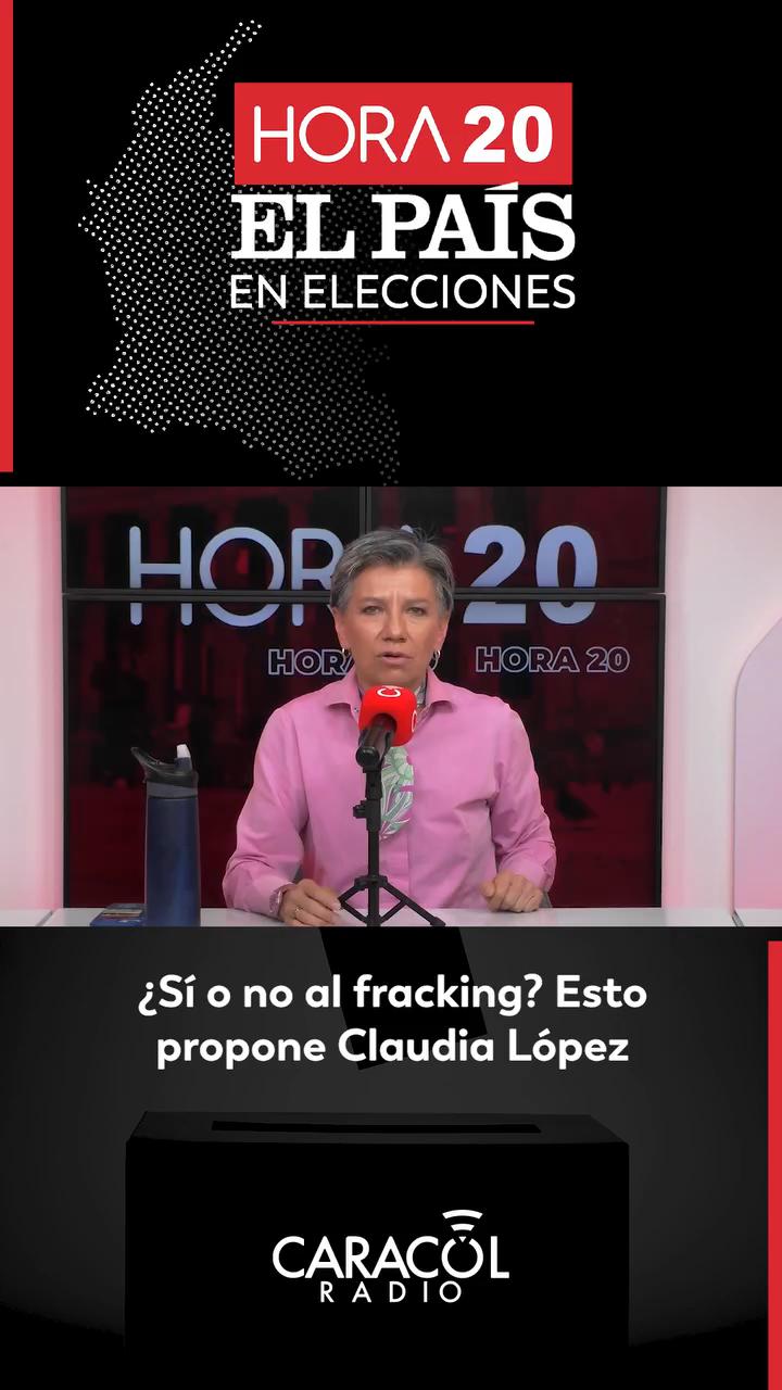 #Hora20yElPaísEnElecciones | La candidata a la Presidencia Claudia López se refirió a sus posturas sobre el fracking: ¿sí o no?